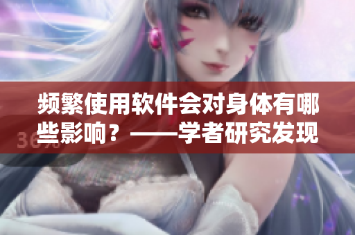 頻繁使用軟件會對身體有哪些影響？——學者研究發(fā)現(xiàn)
