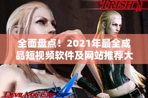 全面盤(pán)點(diǎn)！2021年最全成品短視頻軟件及網(wǎng)站推薦大合集！