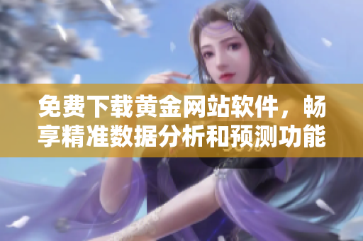 免費下載黃金網(wǎng)站軟件，暢享精準數(shù)據(jù)分析和預(yù)測功能