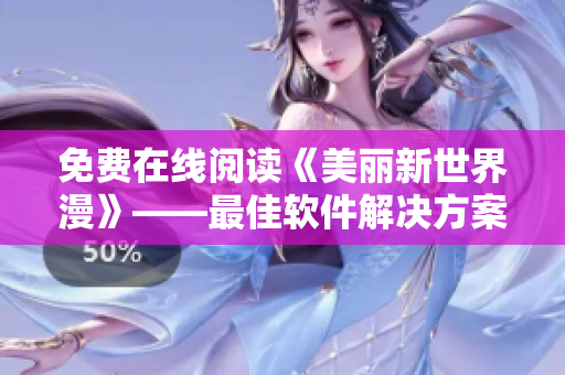 免費(fèi)在線閱讀《美麗新世界漫》——最佳軟件解決方案！