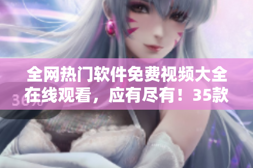 全網(wǎng)熱門軟件免費視頻大全在線觀看，應有盡有！35款軟件詳細講解！