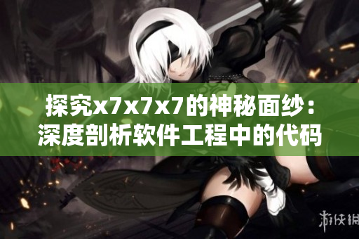 探究x7x7x7的神秘面紗：深度剖析軟件工程中的代碼優(yōu)化技巧