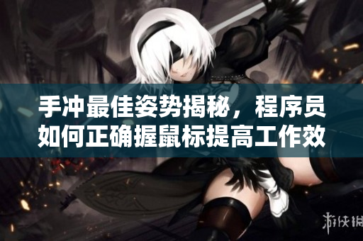 手沖最佳姿勢(shì)揭秘，程序員如何正確握鼠標(biāo)提高工作效率
