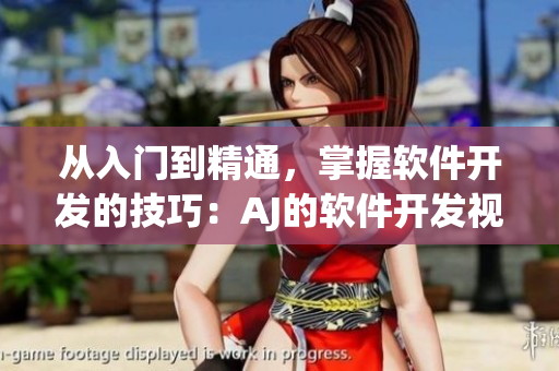 從入門到精通，掌握軟件開發(fā)的技巧：AJ的軟件開發(fā)視頻教程