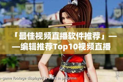 「最佳視頻直播軟件推薦」——編輯推薦Top10視頻直播工具，為你節(jié)省挑選成本