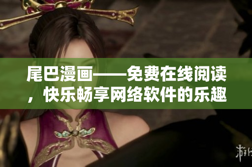 尾巴漫畫——免費在線閱讀，快樂暢享網(wǎng)絡(luò)軟件的樂趣