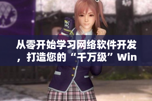 從零開始學(xué)習(xí)網(wǎng)絡(luò)軟件開發(fā)，打造您的“千萬級”Windows應(yīng)用程序