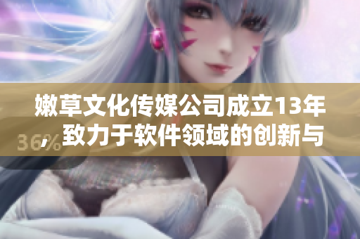 嫩草文化傳媒公司成立13年，致力于軟件領(lǐng)域的創(chuàng)新與發(fā)展