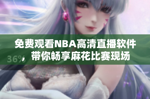 免費觀看NBA高清直播軟件，帶你暢享麻花比賽現(xiàn)場