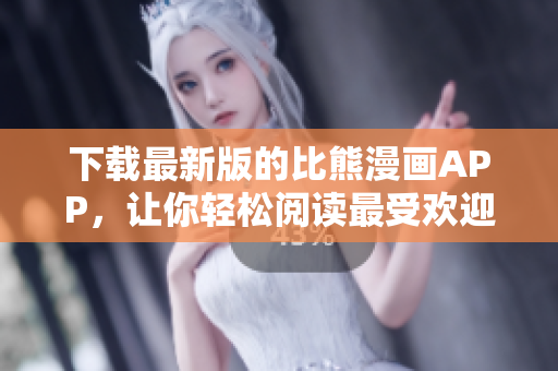 下載最新版的比熊漫畫(huà)APP，讓你輕松閱讀最受歡迎的漫畫(huà)！