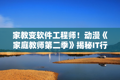 家教變軟件工程師！動漫《家庭教師第二季》揭秘IT行業(yè)就業(yè)前景