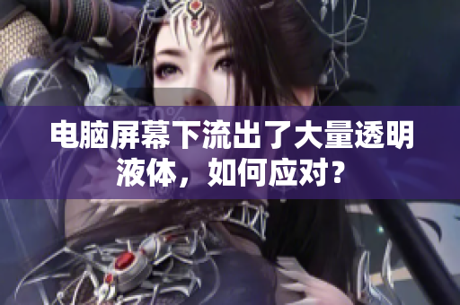 電腦屏幕下流出了大量透明液體，如何應(yīng)對(duì)？