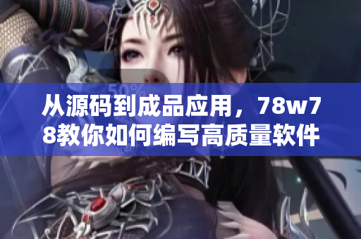 從源碼到成品應(yīng)用，78w78教你如何編寫高質(zhì)量軟件
