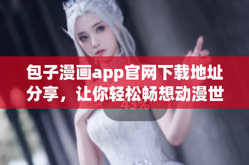 包子漫畫app官網(wǎng)下載地址分享，讓你輕松暢想動(dòng)漫世界