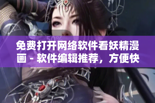 免費(fèi)打開網(wǎng)絡(luò)軟件看妖精漫畫 - 軟件編輯推薦，方便快捷的漫畫閱讀新方式！