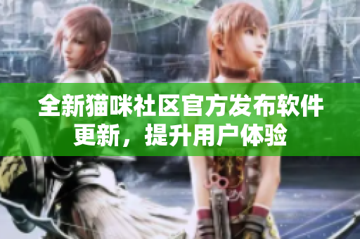 全新貓咪社區(qū)官方發(fā)布軟件更新，提升用戶體驗(yàn)