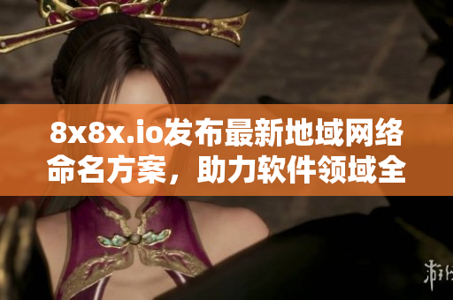 8x8x.io發(fā)布最新地域網(wǎng)絡(luò)命名方案，助力軟件領(lǐng)域全球化落地