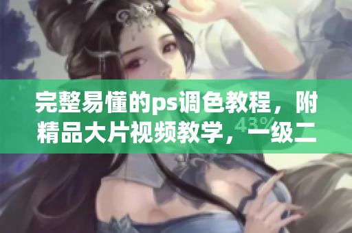 完整易懂的ps調(diào)色教程，附精品大片視頻教學(xué)，一級(jí)二級(jí)通殺！