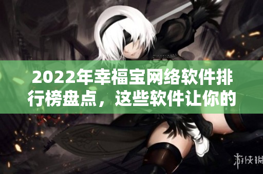 2022年幸福寶網(wǎng)絡(luò)軟件排行榜盤點，這些軟件讓你的生活更便捷！