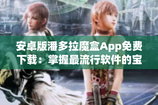 安卓版潘多拉魔盒App免費(fèi)下載：掌握最流行軟件的寶庫