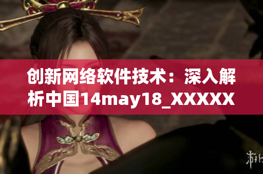創(chuàng)新網(wǎng)絡(luò)軟件技術(shù)：深入解析中國14may18_XXXXXLmedjyf