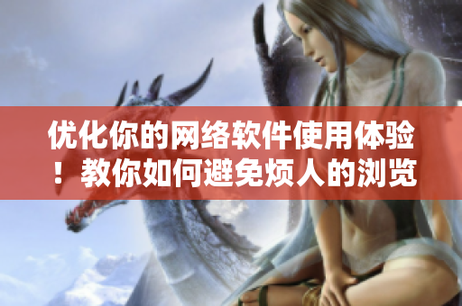 優(yōu)化你的網(wǎng)絡(luò)軟件使用體驗！教你如何避免煩人的瀏覽器彈窗登錄！