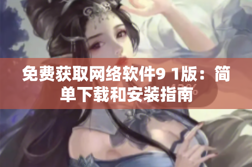 免費獲取網絡軟件9 1版：簡單下載和安裝指南
