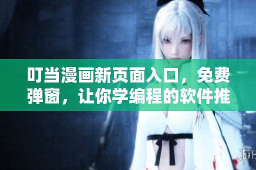 叮當漫畫新頁面入口，免費彈窗，讓你學編程的軟件推薦