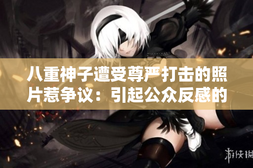 八重神子遭受尊嚴(yán)打擊的照片惹爭(zhēng)議：引起公眾反感的事件再次重演