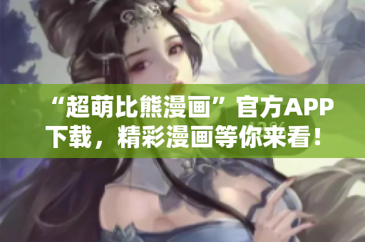 “超萌比熊漫畫”官方APP下載，精彩漫畫等你來看！
