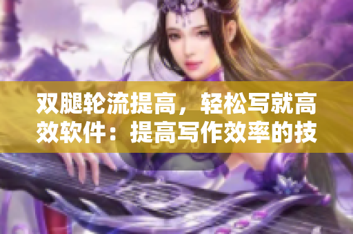 雙腿輪流提高，輕松寫就高效軟件：提高寫作效率的技巧