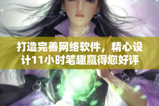 打造完善網(wǎng)絡(luò)軟件，精心設(shè)計11小時筆趣贏得您好評