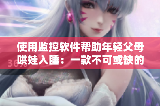 使用監(jiān)控軟件幫助年輕父母哄娃入睡：一款不可或缺的育兒神器!