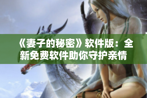 《妻子的秘密》軟件版：全新免費軟件助你守護(hù)親情