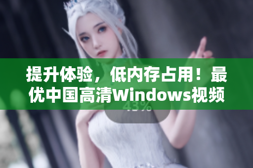 提升體驗(yàn)，低內(nèi)存占用！最優(yōu)中國高清Windows視頻播放器推薦