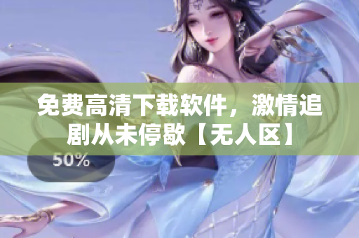 免費(fèi)高清下載軟件，激情追劇從未停歇【無(wú)人區(qū)】