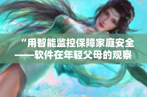 “用智能監(jiān)控保障家庭安全——軟件在年輕父母的觀察下保護孩子安睡”