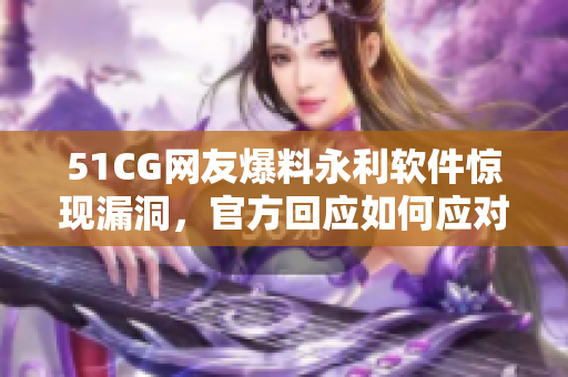 51CG網(wǎng)友爆料永利軟件驚現(xiàn)漏洞，官方回應(yīng)如何應(yīng)對(duì)風(fēng)險(xiǎn)