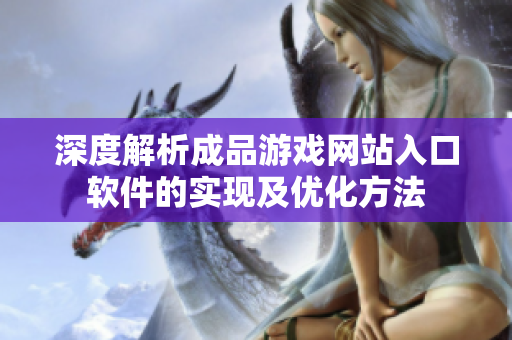 深度解析成品游戲網(wǎng)站入口軟件的實(shí)現(xiàn)及優(yōu)化方法