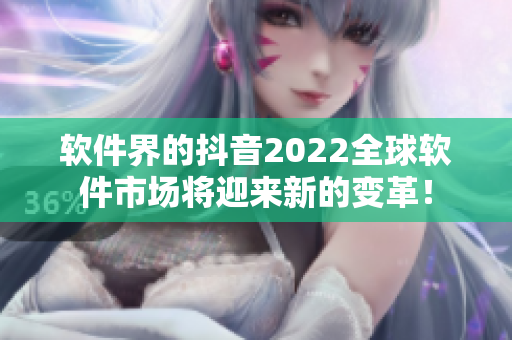 軟件界的抖音2022全球軟件市場將迎來新的變革！