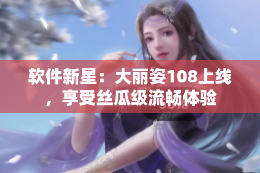 軟件新星：大麗姿108上線，享受絲瓜級流暢體驗