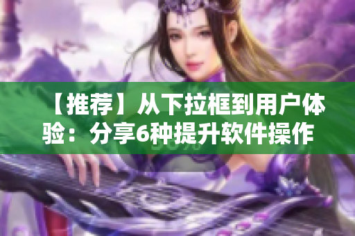 【推薦】從下拉框到用戶體驗：分享6種提升軟件操作效率的小技巧