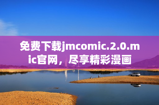 免費下載jmcomic.2.0.mic官網(wǎng)，盡享精彩漫畫