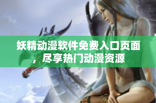 妖精動漫軟件免費入口頁面，盡享熱門動漫資源
