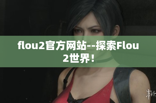 flou2官方網(wǎng)站--探索Flou2世界！