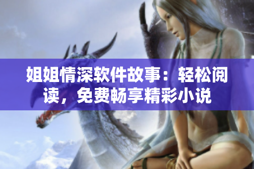 姐姐情深軟件故事：輕松閱讀，免費(fèi)暢享精彩小說(shuō)