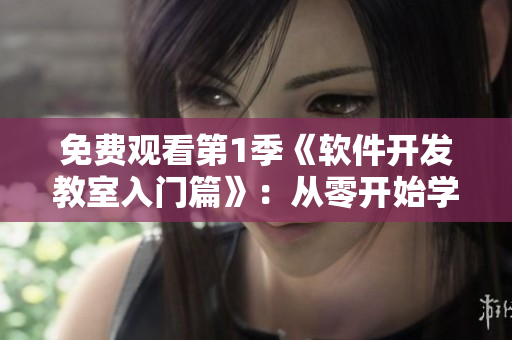免費觀看第1季《軟件開發(fā)教室入門篇》：從零開始學(xué)習(xí)軟件開發(fā)！