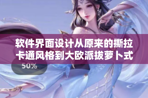 軟件界面設計從原來的撕拉卡通風格到大歐派拔蘿卜式全新升級