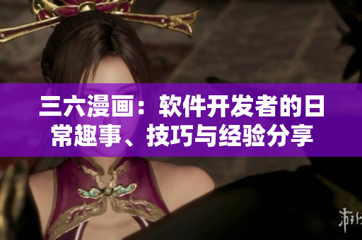 三六漫畫：軟件開發(fā)者的日常趣事、技巧與經(jīng)驗分享