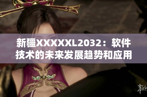新疆XXXXXL2032：軟件技術的未來發(fā)展趨勢和應用前景